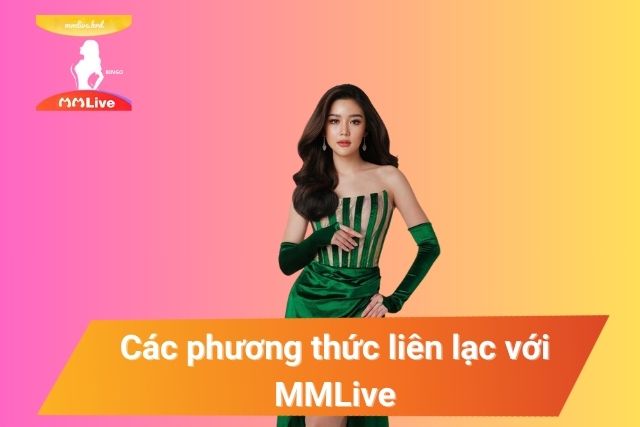 LIÊN HỆ MMLive – HỖ TRỢ NGƯỜI DÙNG 24/7 Các phương thức liên lạc với MMLive