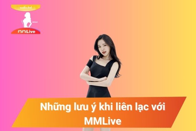 LIÊN HỆ MMLive – HỖ TRỢ NGƯỜI DÙNG 24/7 Những lưu ý để quá trình hỗ trợ diễn ra suôn sẻ
