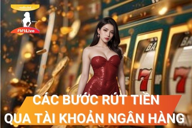 Rút Tiền MMlive: Hướng Dẫn Chi Tiết và Những Lưu Ý Quan Trọng Hướng dẫn các bước rút tiền qua tài khoản ngân hàng