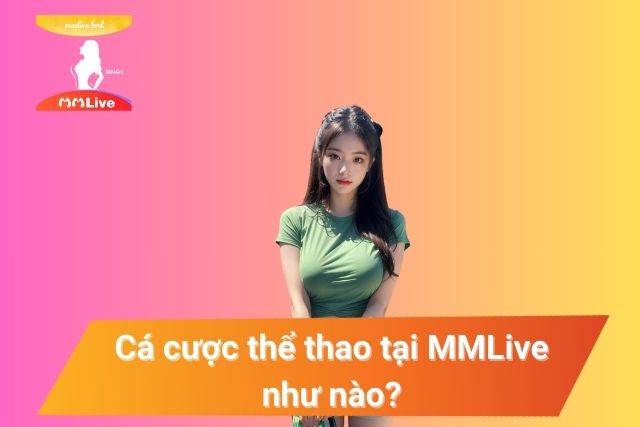 Thể Thao MMlive: Trải Nghiệm Giải Trí Sống Động Không Thể Bỏ Qua Cá cược thể thao tại MMLive như thế nào?