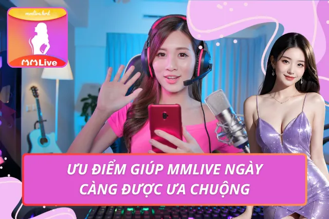 MMLIVE VWP - Link Vào Nền Tảng MMLIVE Việt Nam Chính Thức Ưu điểm giúp ứng dụng livestream duy trì sức hút ấn tượng