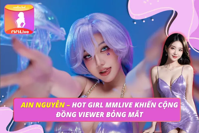 Ain Nguyễn – Hot Girl MMLIVE Khiến Cộng Đồng Viewer Bỏng Mắt Ain Nguyễn