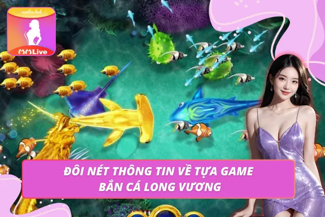 Bắn Cá Long Vương - Siêu Phẩm Săn Cá Được Yêu Thích Nhất 2026 Tìm hiểu thông tin cơ bản về tựa game săn thưởng Long Vương