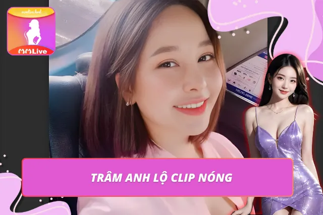 Trâm Anh – Hot Girl MMLIVE Cuốn Hút Nhất Thời Điểm Hiện Tại Thông tin về clip Trâm Anh mới cập nhật