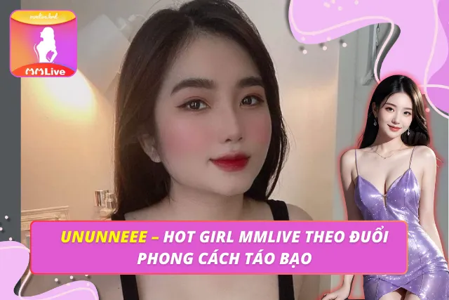 Ununneee – Hot Girl MMLIVE Theo Đuổi Phong Cách Táo Bạo Ununneee