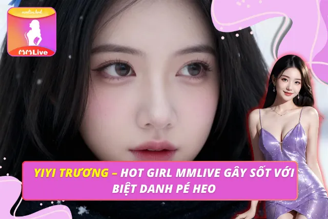 Yiyi Trương – Hot Girl MMLIVE Gây Sốt Với Biệt Danh Pé Heo Yiyi Trương